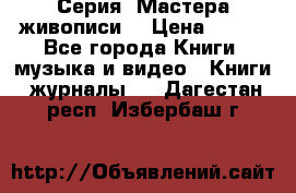 Серия “Мастера живописи“ › Цена ­ 300 - Все города Книги, музыка и видео » Книги, журналы   . Дагестан респ.,Избербаш г.